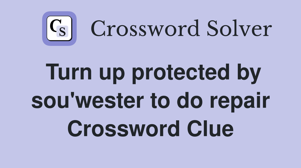 Turn up protected by sou'wester to do repair Crossword Clue