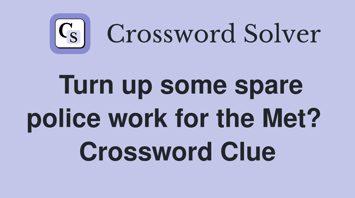 Turn up some spare police work for the Met?  Crossword Clue