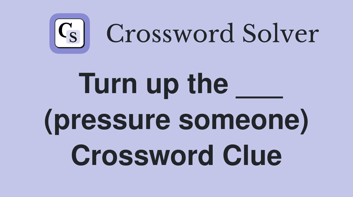 Turn up the ___ (pressure someone) Crossword Clue