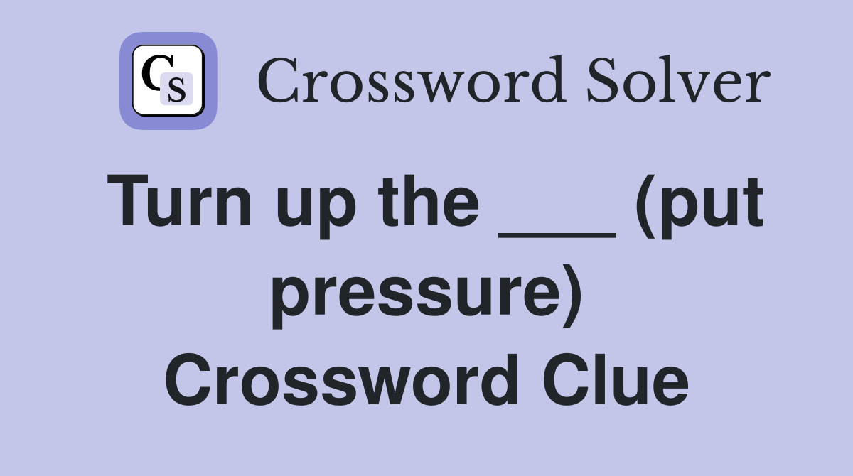 Turn up the ___ (put pressure) Crossword Clue
