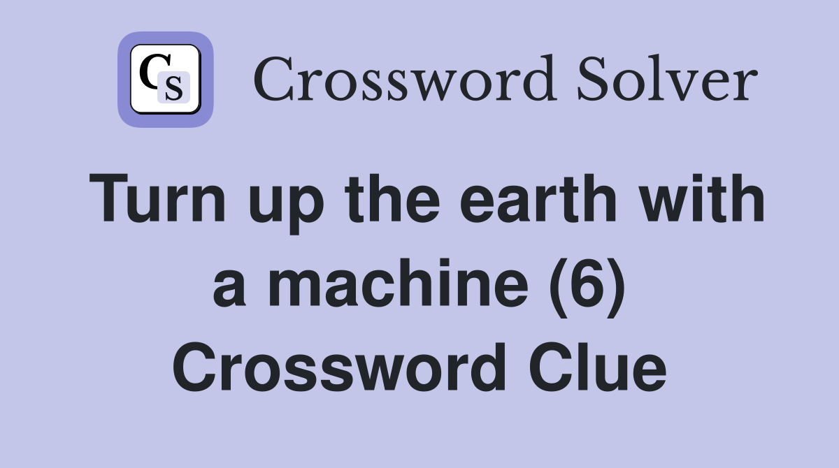 Turn up the earth with a machine (6) Crossword Clue