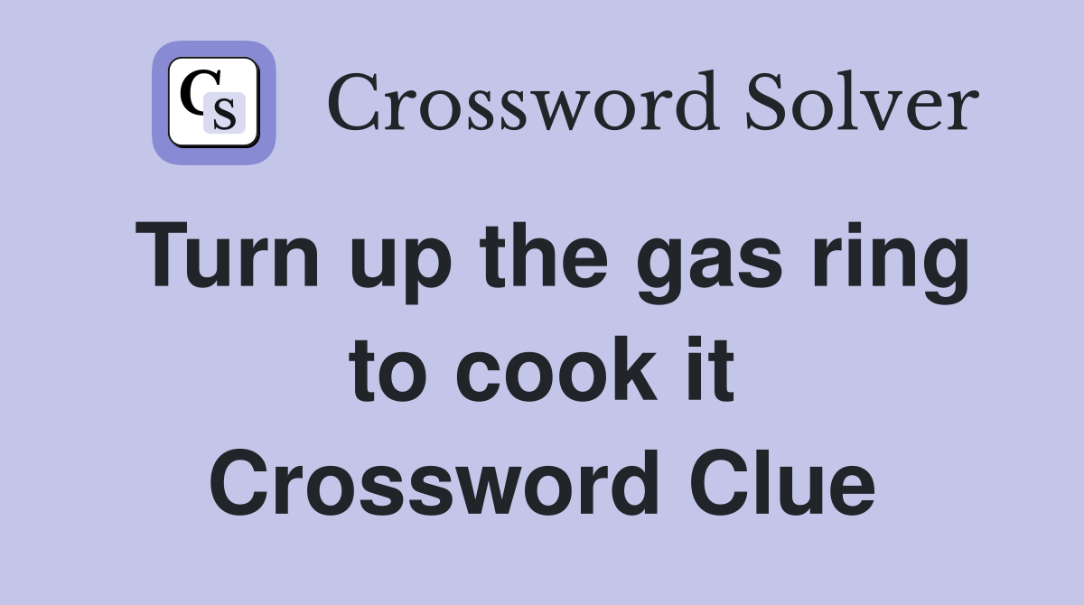 Turn up the gas ring to cook it Crossword Clue