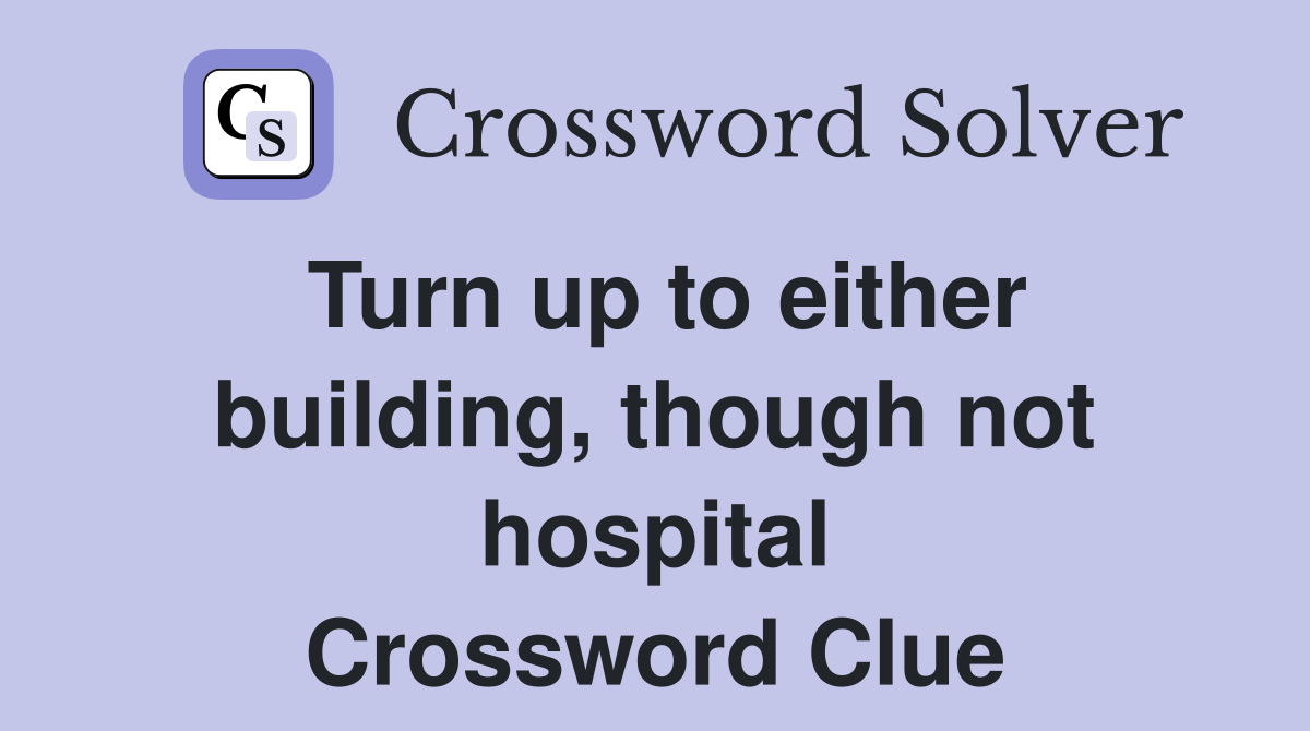 Turn up to either building, though not hospital Crossword Clue