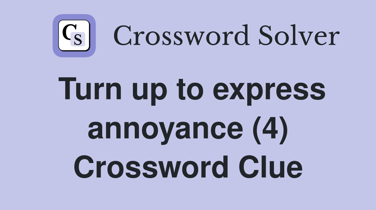 Turn up to express annoyance (4) Crossword Clue