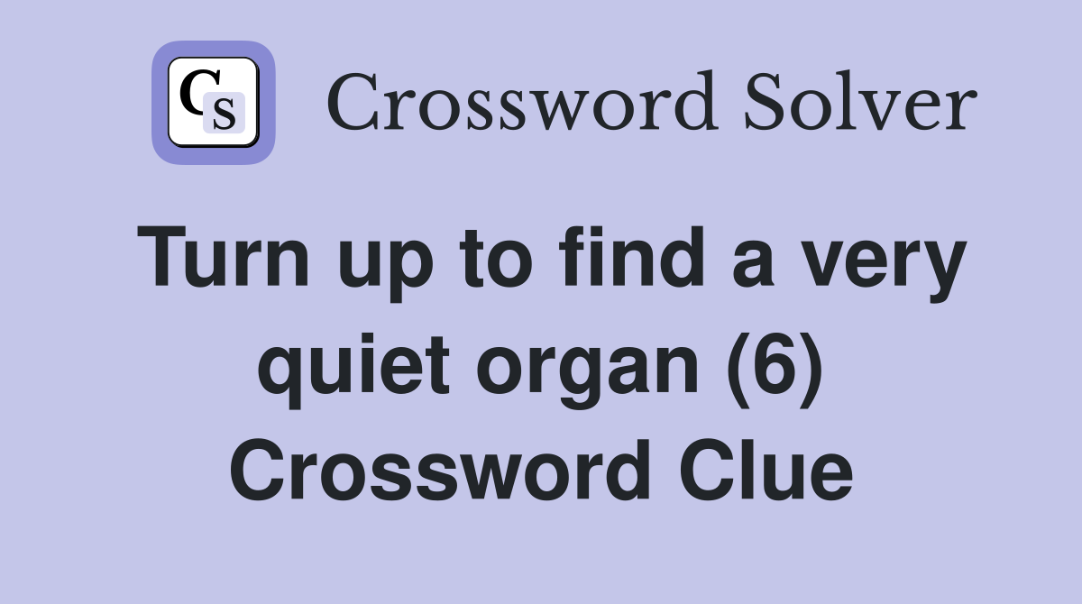 Turn up to find a very quiet organ (6) Crossword Clue