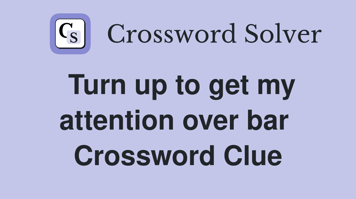 Turn up to get my attention over bar  Crossword Clue