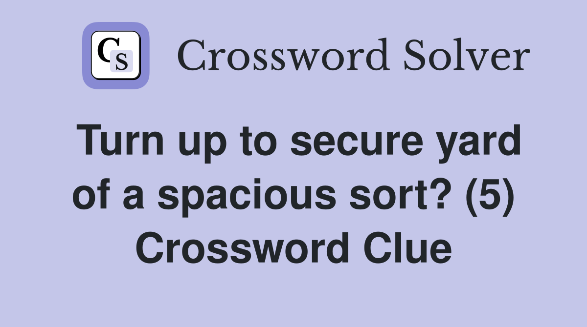 Turn up to secure yard of a spacious sort? (5) Crossword Clue
