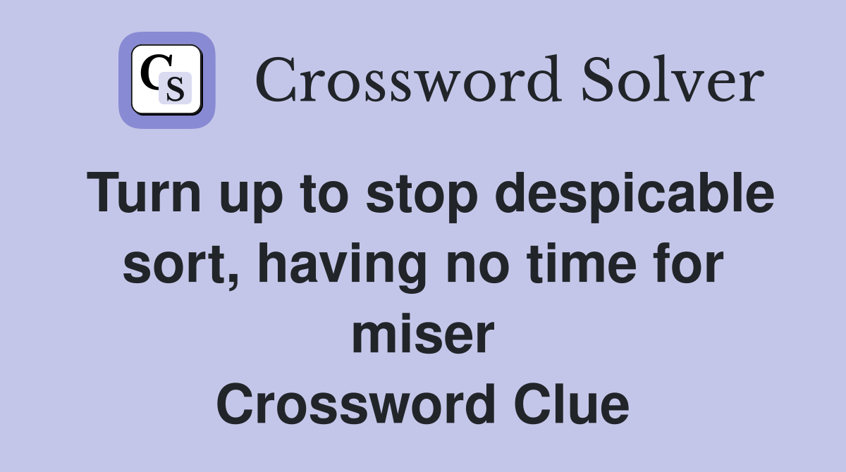 Turn up to stop despicable sort, having no time for miser Crossword Clue