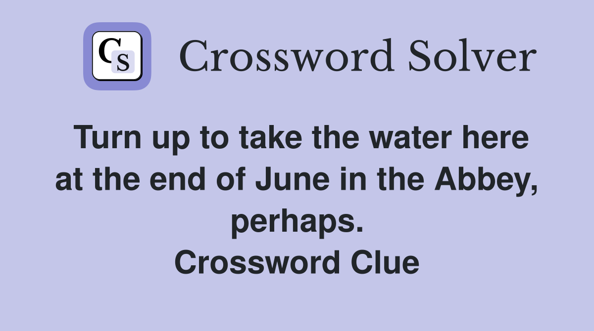 Turn up to take the water here at the end of June in the Abbey, perhaps. Crossword Clue