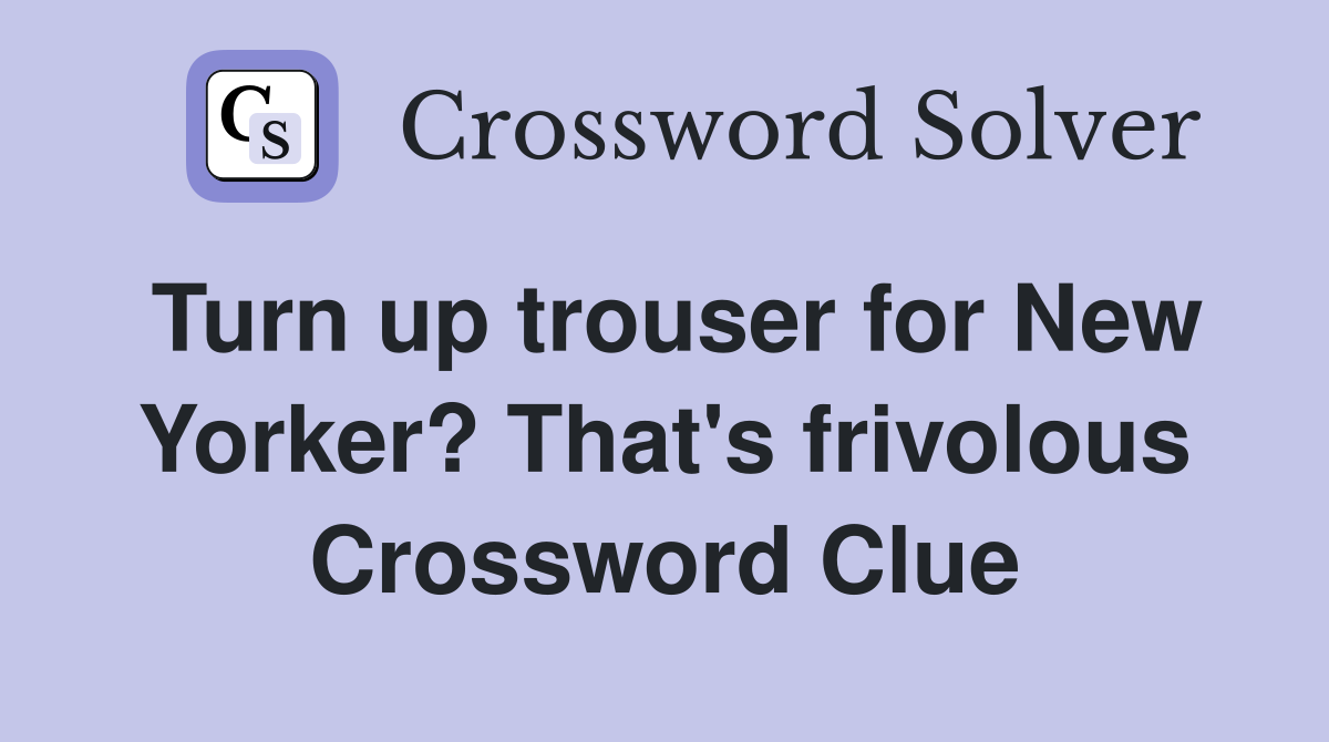 Turn up trouser for New Yorker? That's frivolous Crossword Clue