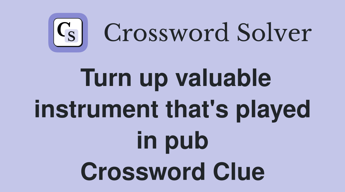 Turn up valuable instrument that's played in pub Crossword Clue