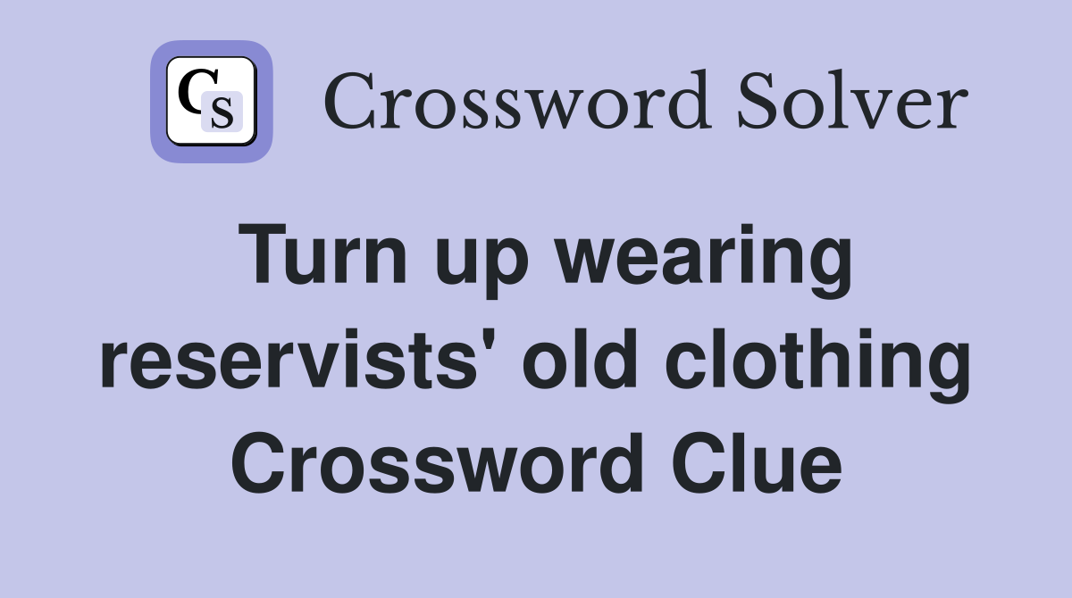 Turn up wearing reservists' old clothing Crossword Clue