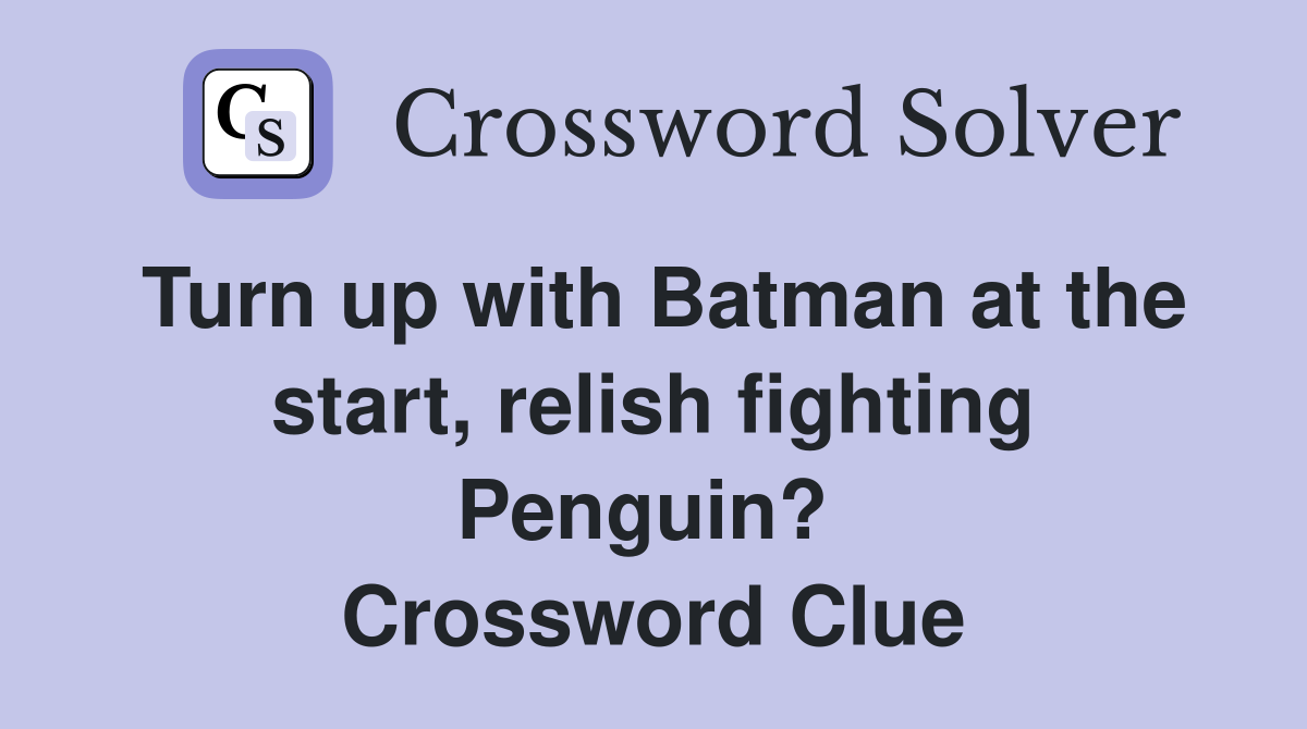 Turn up with Batman at the start, relish fighting Penguin?  Crossword Clue