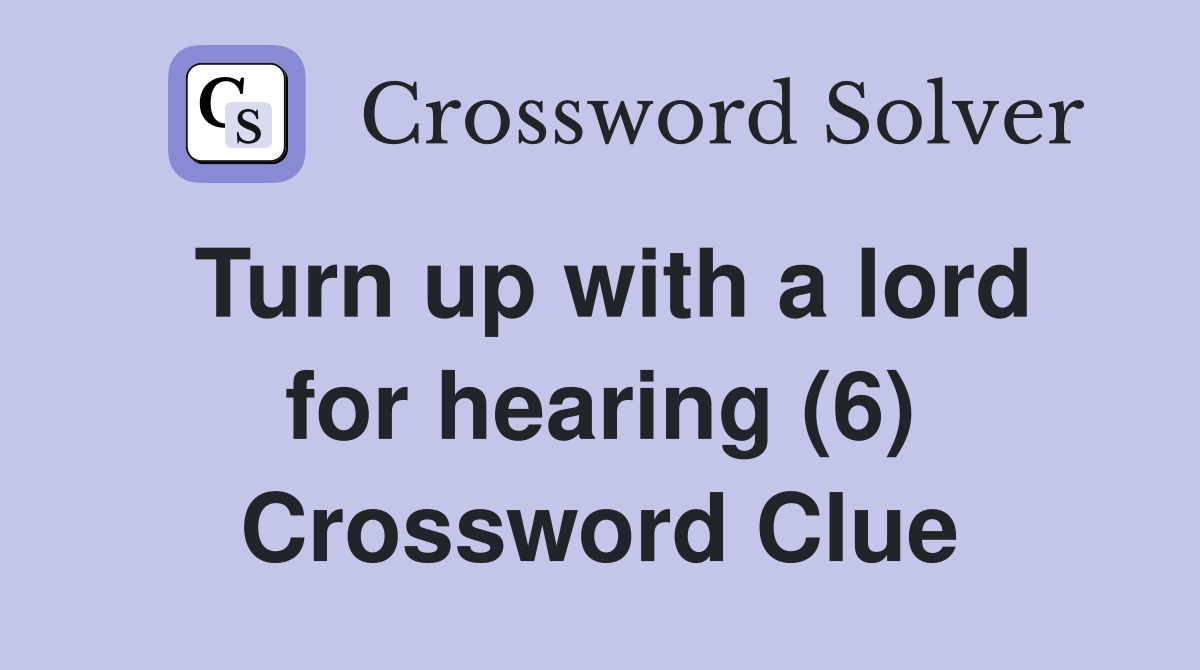 Turn up with a lord for hearing (6) Crossword Clue
