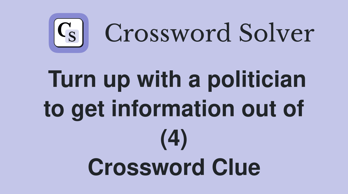 Turn up with a politician to get information out of (4) Crossword Clue