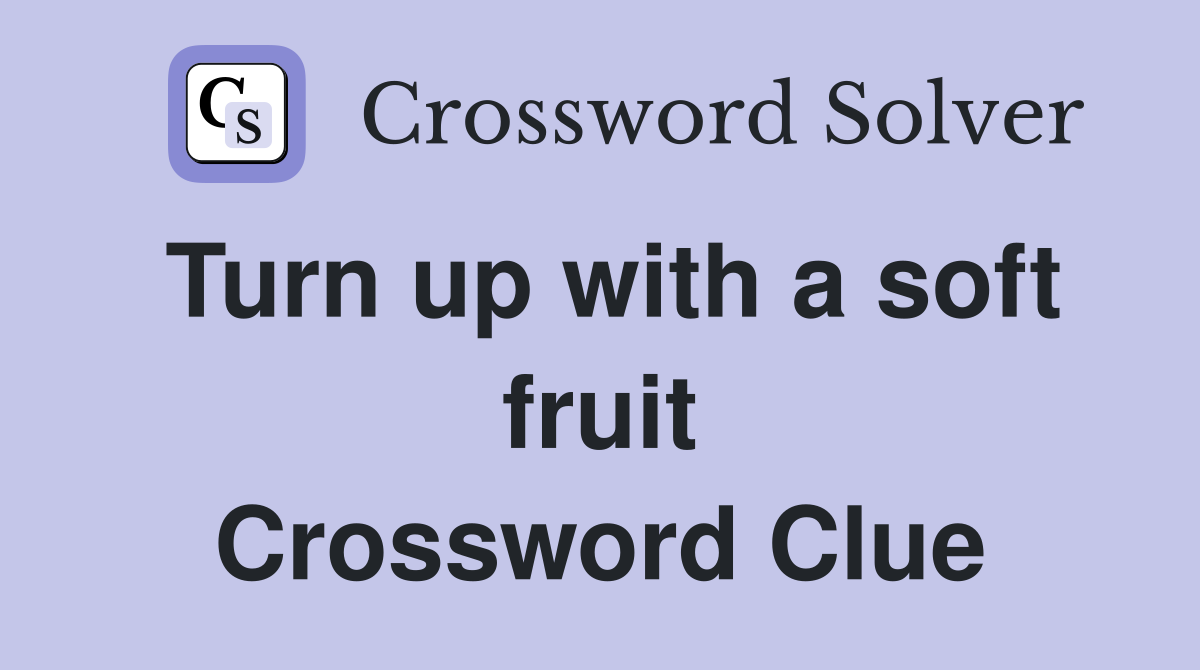 Turn up with a soft fruit Crossword Clue