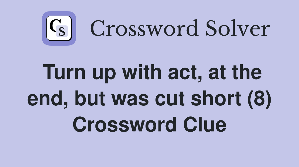 Turn up with act, at the end, but was cut short (8) Crossword Clue