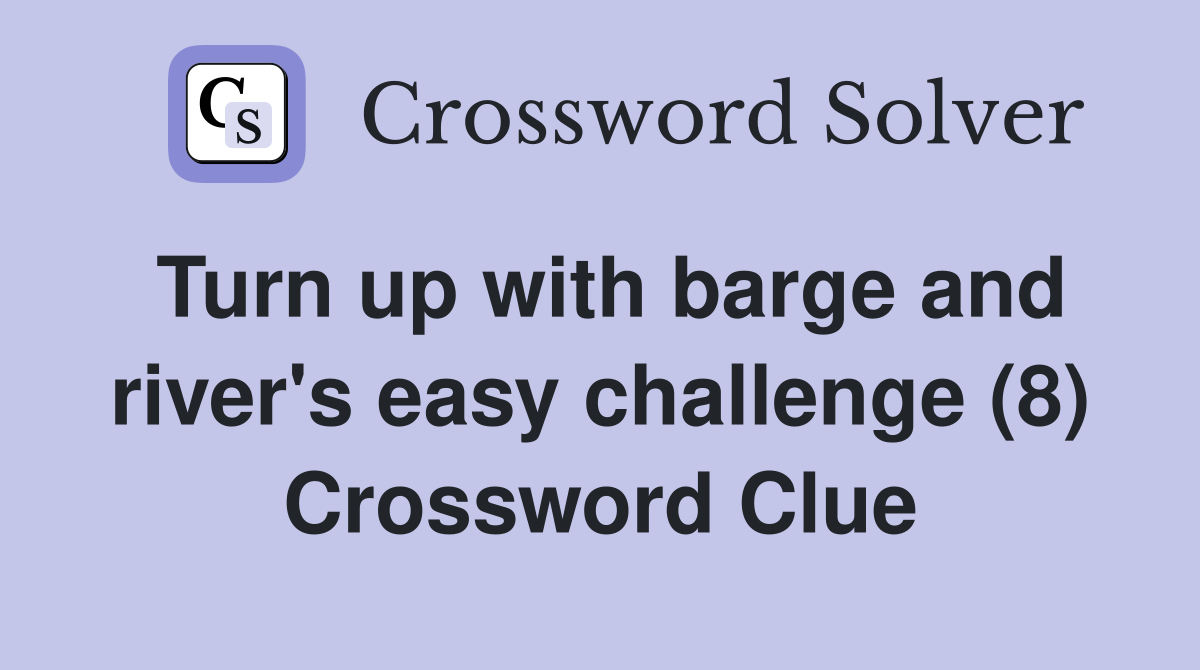 Turn up with barge and river's easy challenge (8) Crossword Clue