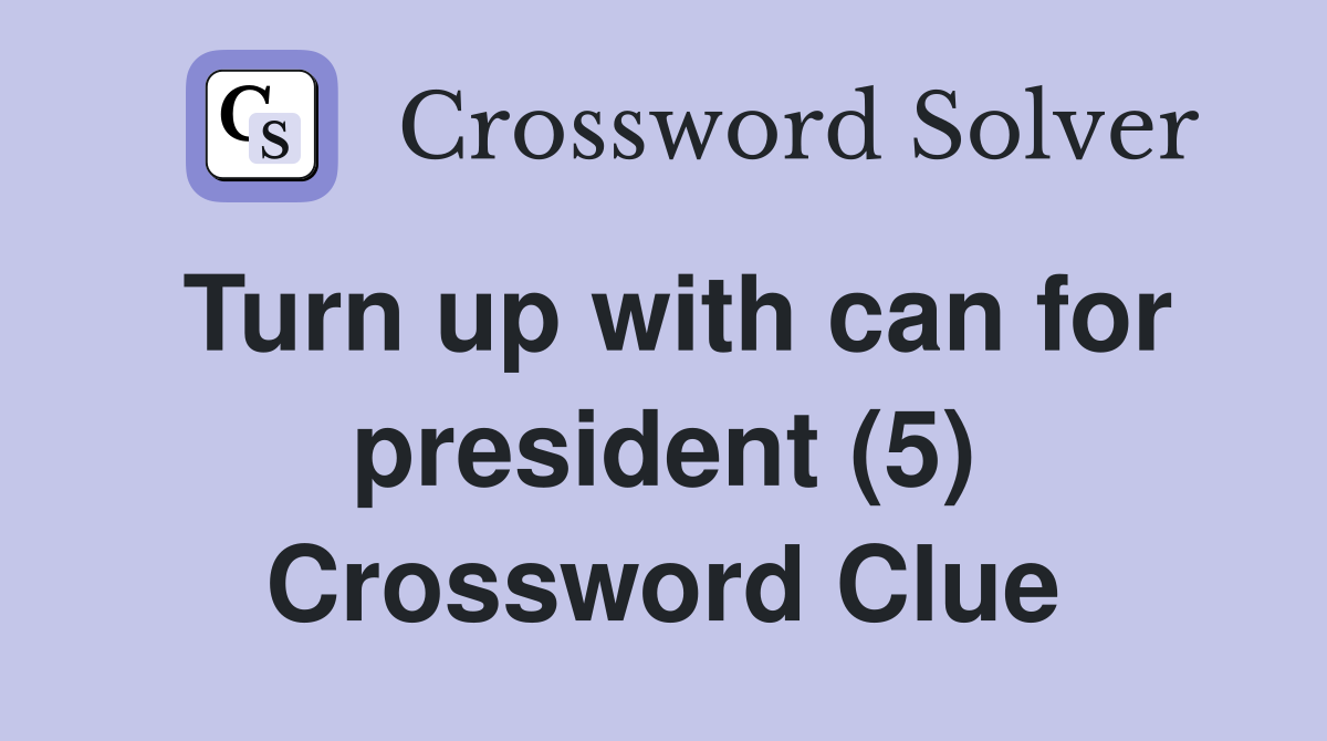 Turn up with can for president (5) Crossword Clue