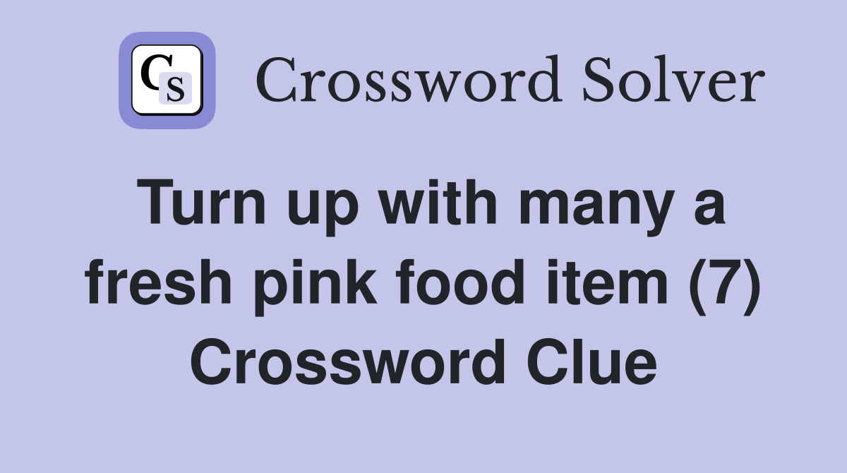 Turn up with many a fresh pink food item (7) Crossword Clue