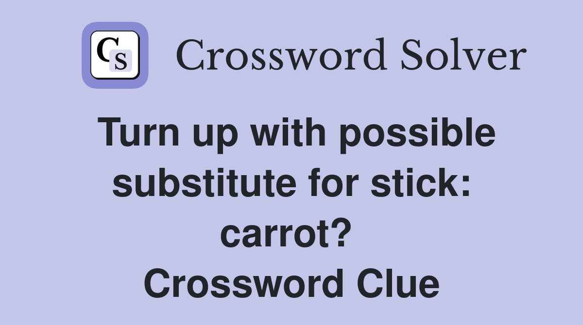 Turn up with possible substitute for stick: carrot?  Crossword Clue