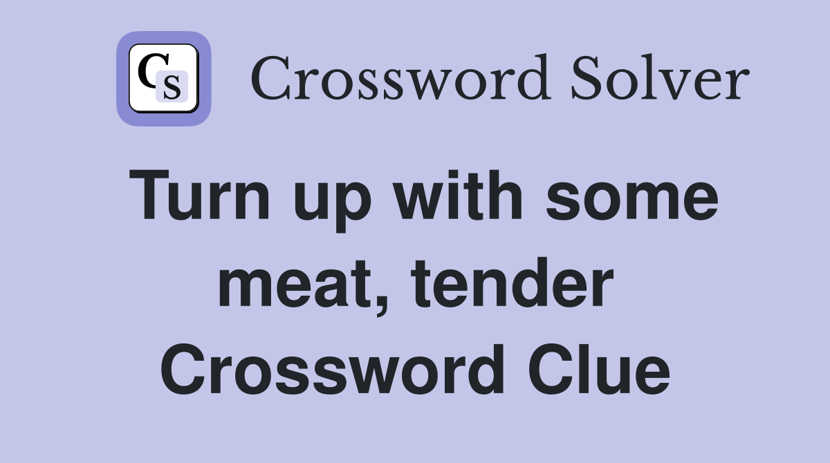 Turn up with some meat, tender Crossword Clue