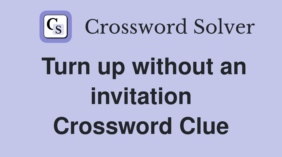 Turn up without an invitation Crossword Clue