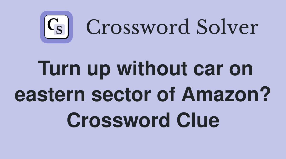Turn up without car on eastern sector of Amazon? Crossword Clue
