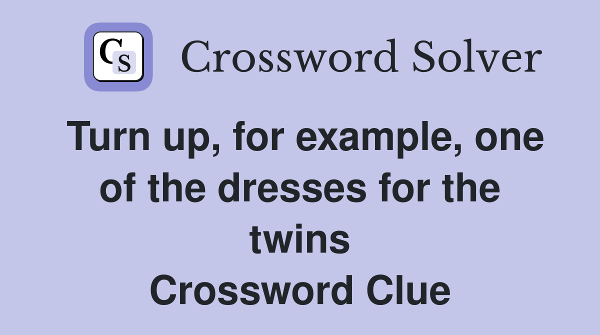 Turn up, for example, one of the dresses for the twins Crossword Clue