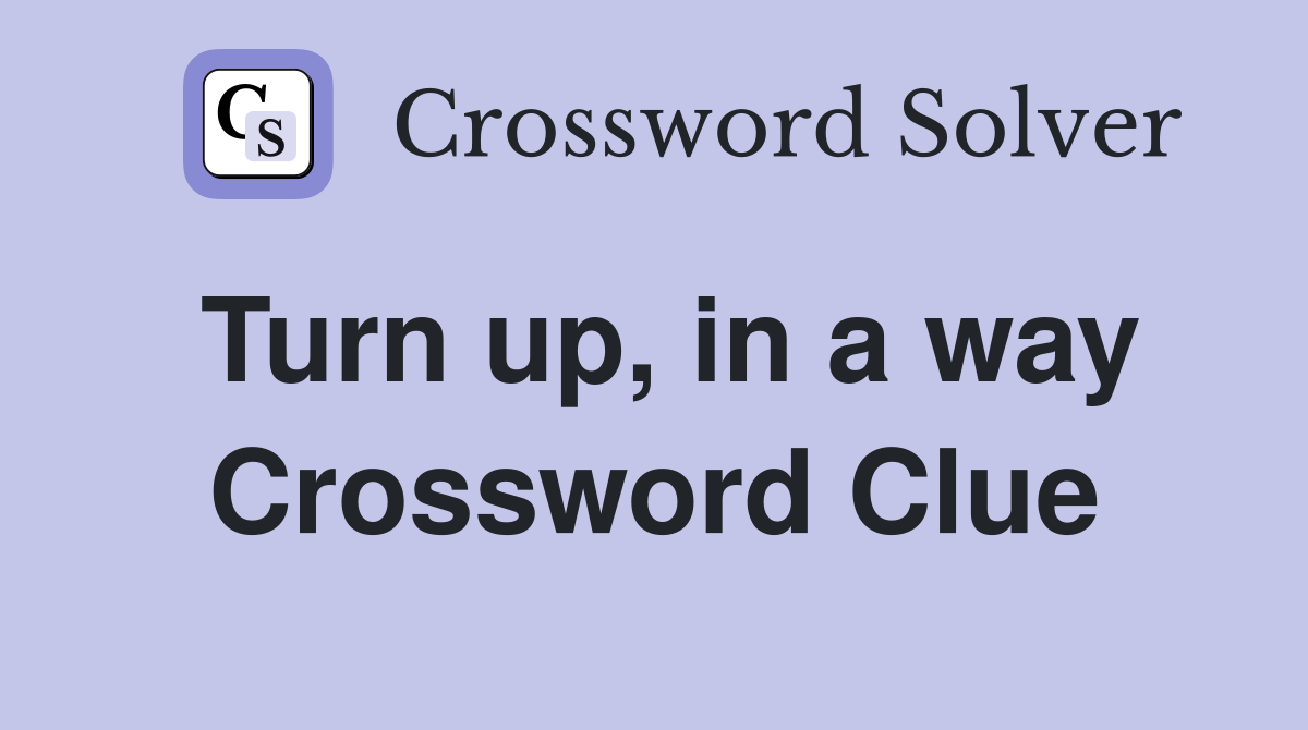 Turn up, in a way Crossword Clue