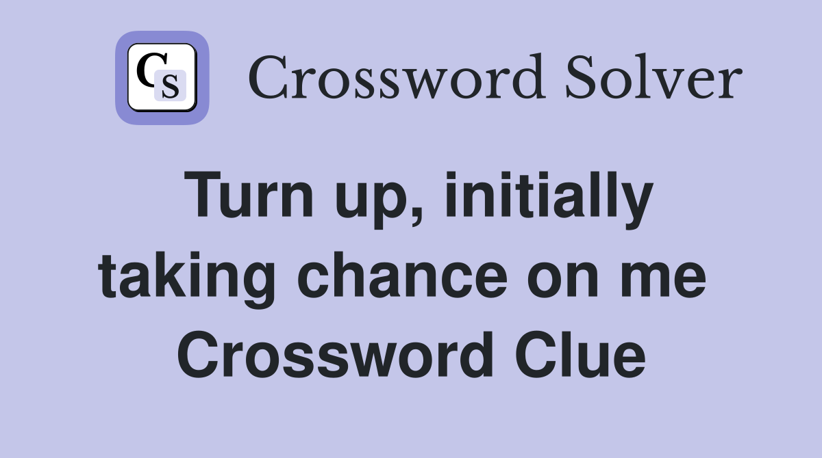 Turn up, initially taking chance on me  Crossword Clue