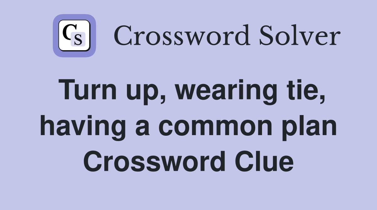 Turn up, wearing tie, having a common plan Crossword Clue