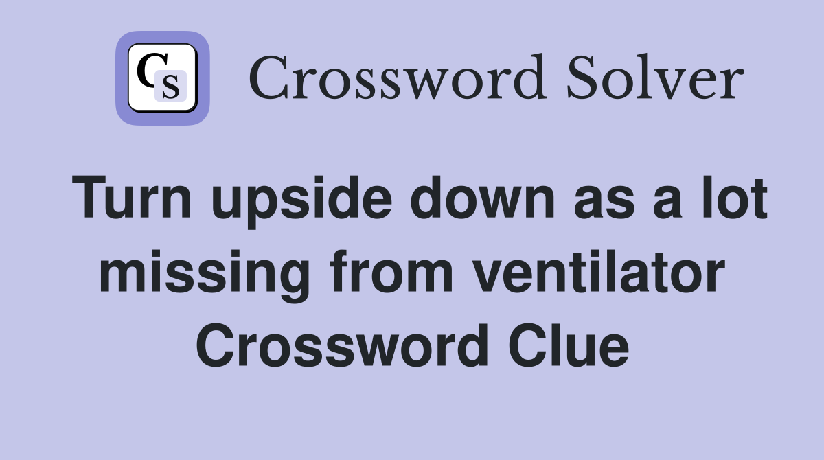 Turn upside down as a lot missing from ventilator Crossword Clue