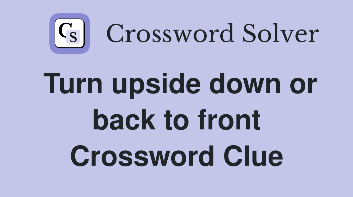 Turn upside down or back to front Crossword Clue