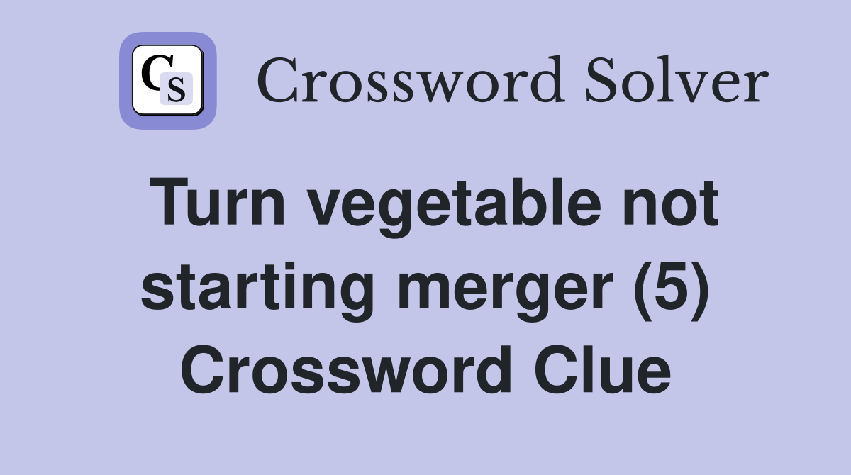 Turn vegetable not starting merger (5) Crossword Clue