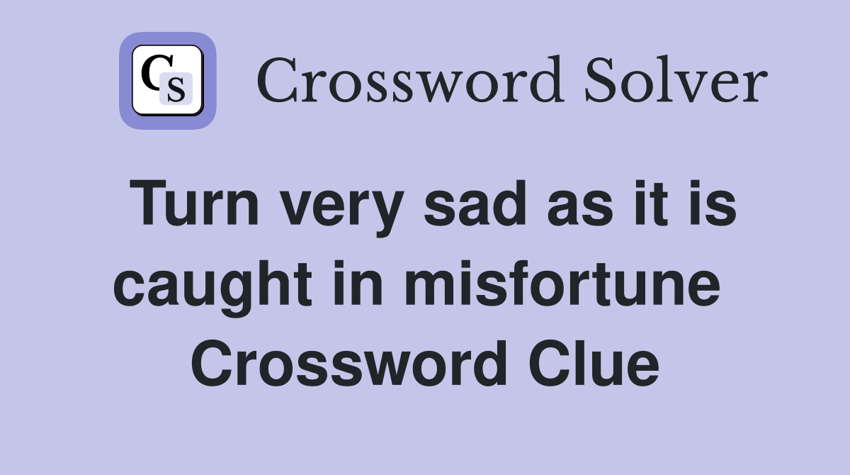 Turn very sad as it is caught in misfortune  Crossword Clue