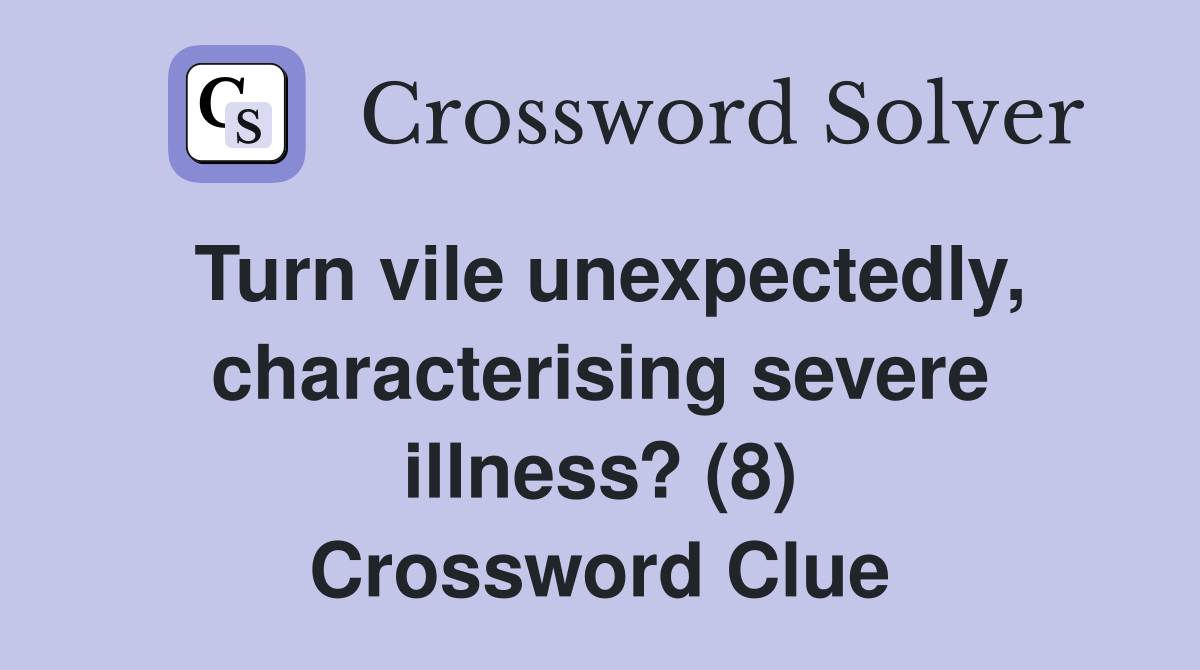 Turn vile unexpectedly, characterising severe illness? (8) Crossword Clue