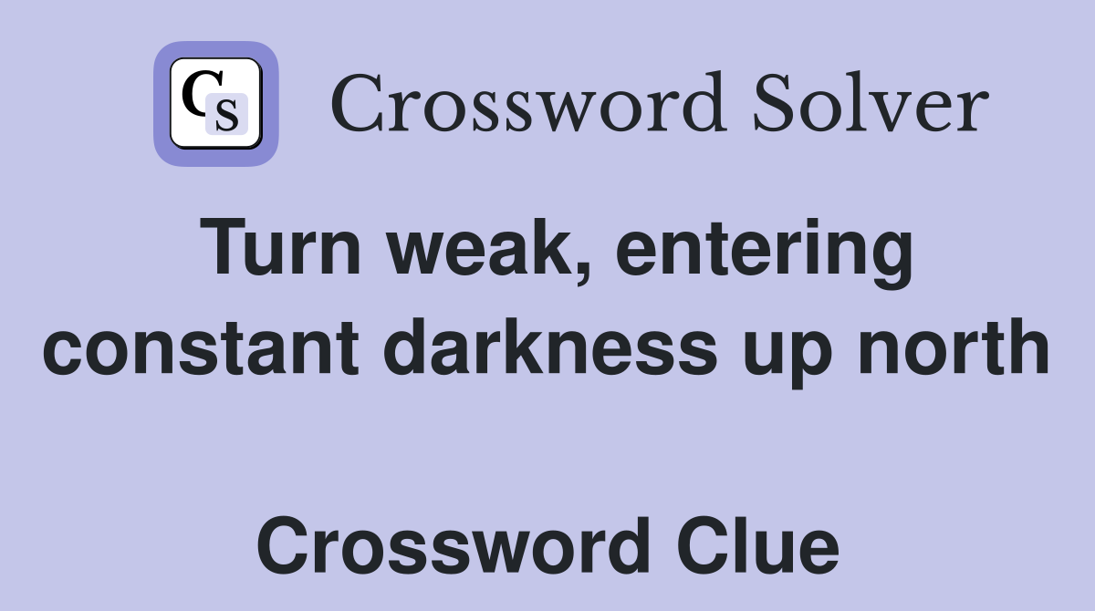 Turn weak, entering constant darkness up north  Crossword Clue