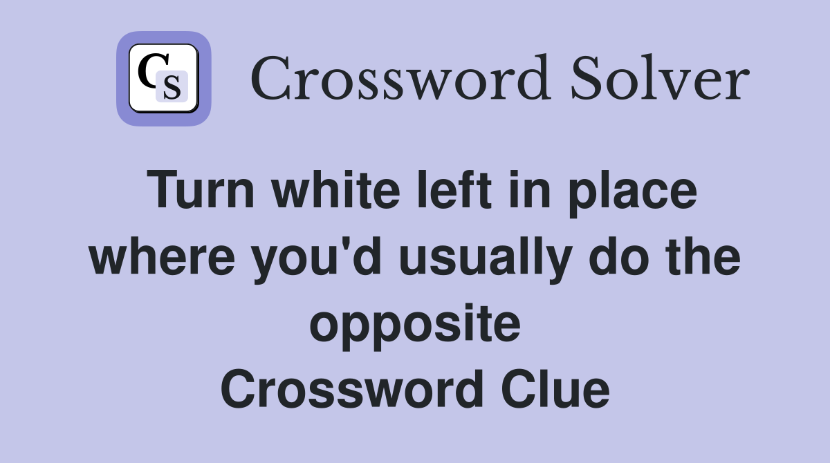 Turn white left in place where you'd usually do the opposite Crossword Clue