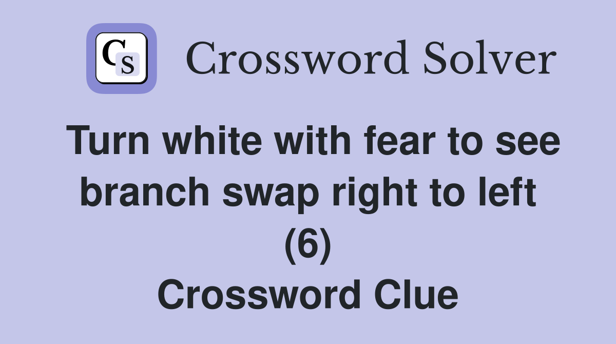 Turn white with fear to see branch swap right to left (6) Crossword Clue