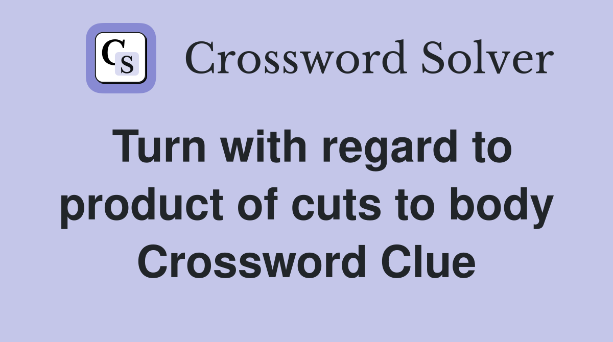 Turn with regard to product of cuts to body Crossword Clue