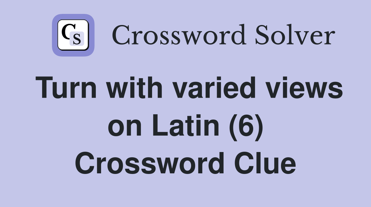 Turn with varied views on Latin (6) Crossword Clue