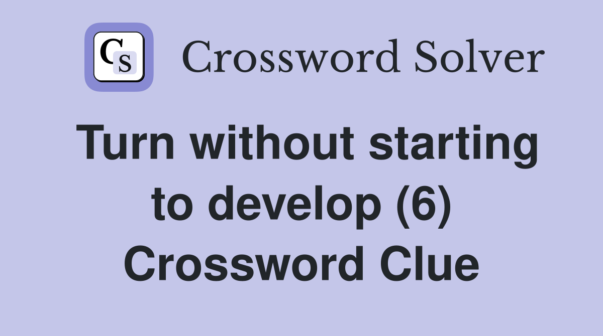 Turn without starting to develop (6) Crossword Clue