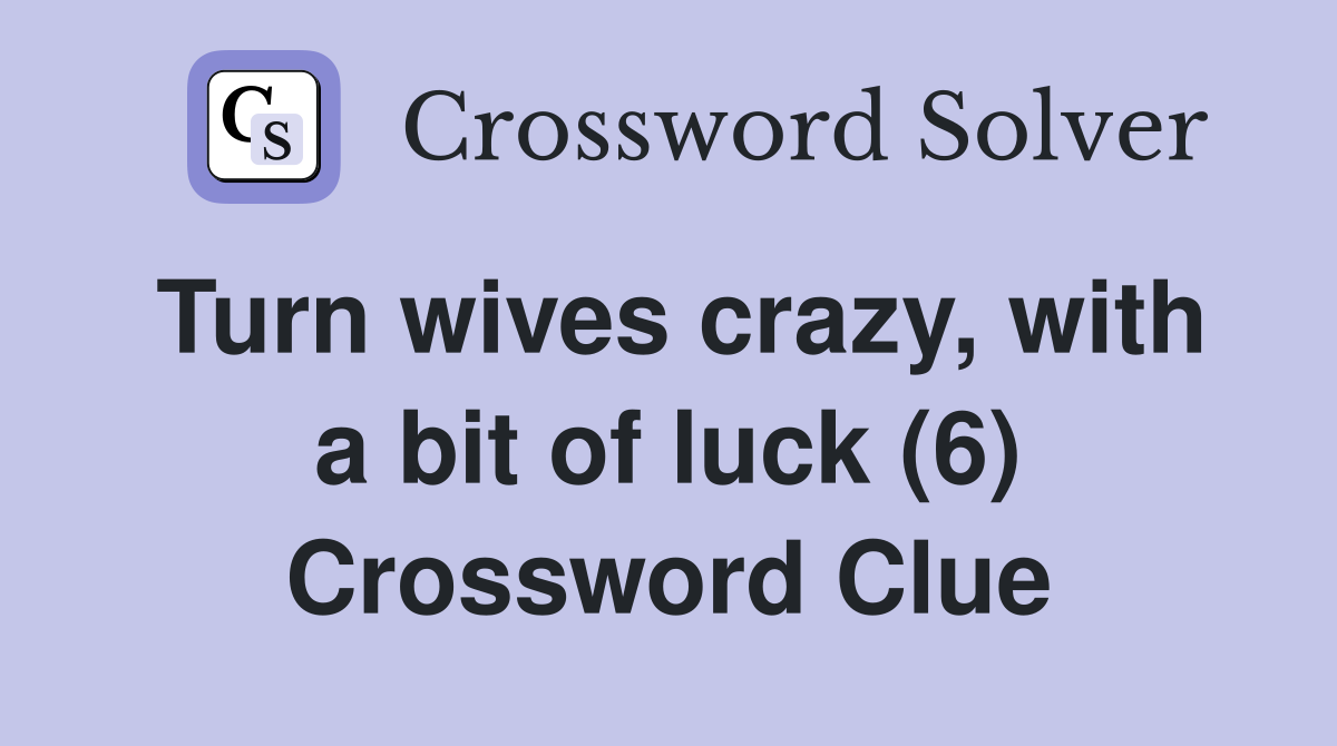 Turn wives crazy, with a bit of luck (6) Crossword Clue