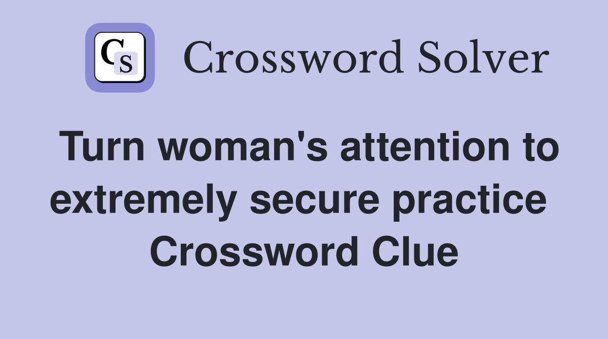 Turn woman's attention to extremely secure practice  Crossword Clue