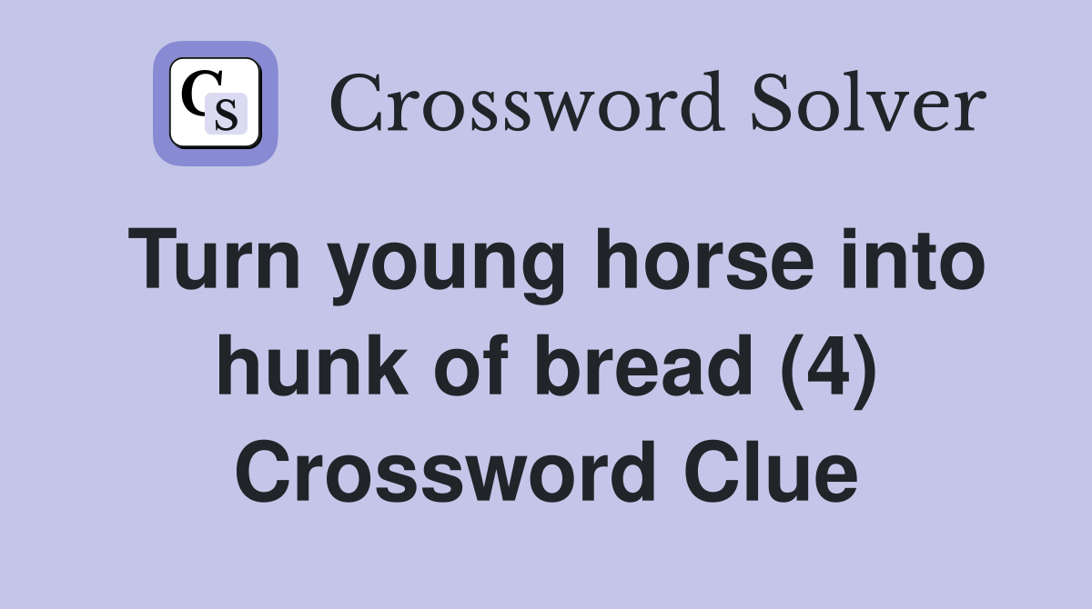 Turn young horse into hunk of bread (4) Crossword Clue