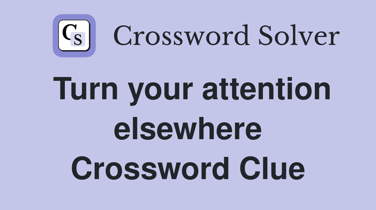 Turn your attention elsewhere Crossword Clue