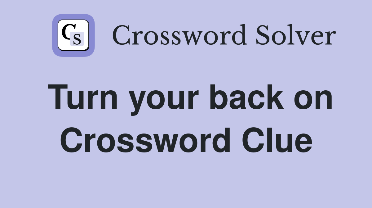 Turn your back on Crossword Clue
