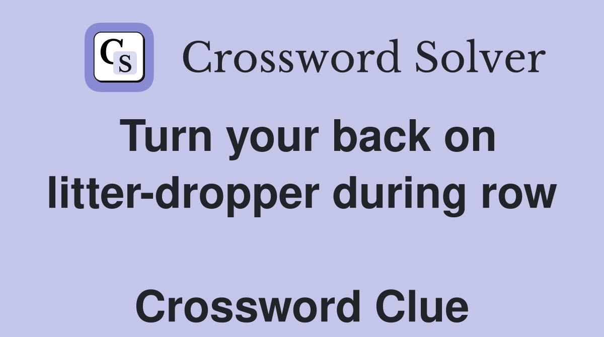 Turn your back on litter-dropper during row  Crossword Clue