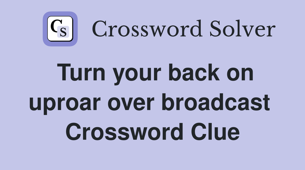 Turn your back on uproar over broadcast  Crossword Clue